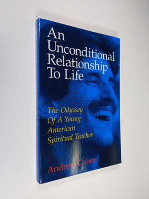 Andrew Cohen : An Unconditional Relationship to Life: The...