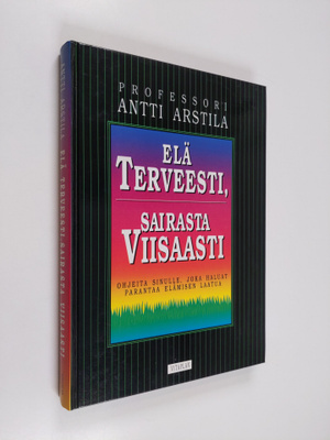 Antti Arstila : Elä terveesti, sairasta viisaasti : ohjei...