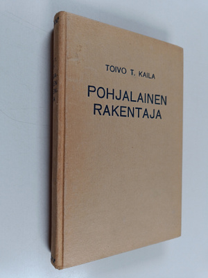 Toivo T. Kaila : Pohjalainen rakentaja (Antti Kiikka) ja ...