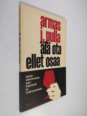 Armas J. Pulla : Älä ota ellet osaa : asiaa alkoholista, ...