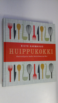 Risto Karmavuo : Huippukokki : aloittelijasta kodin keitt...