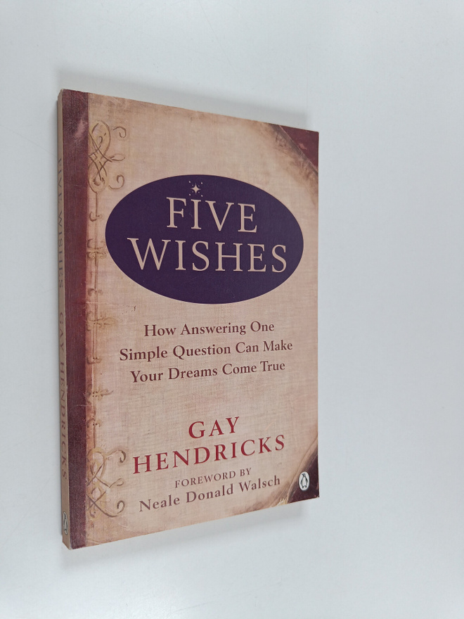 Gay Hendricks : Five Wishes - How Answering One Simple Qu...
