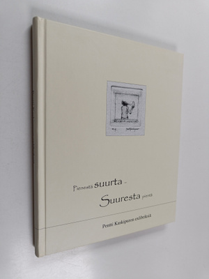 Pienestä suurta - suuresta pientä : Pentti Kaskipuron exl...