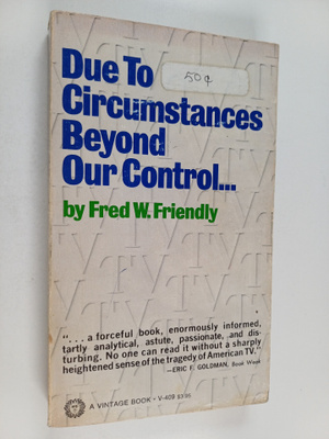 Fred W. Friendly : Due to circumstances beyond our control