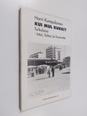 Harri Kumpulainen : Kui mul kukki : turkulaissi tutui, hu...
