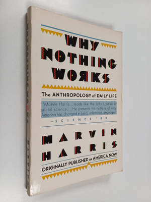 Marvin Harris : Why Nothing Works : the anthropology of d...
