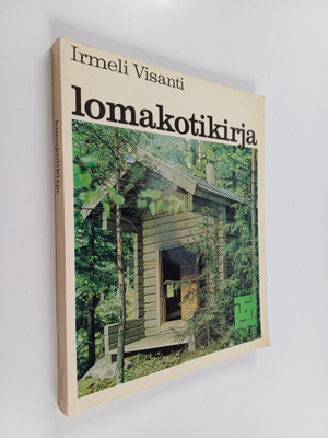 Irmeli Visanti : Lomakotikirja : Opas valmistalojen ostaj...