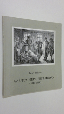 Letay Miklos : Az utca Nepe Pest-Budan (1848-1914)