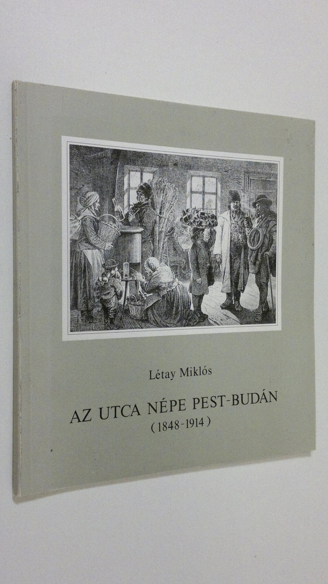 Letay Miklos : Az utca Nepe Pest-Budan (1848-1914)