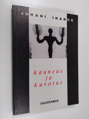 Juhani Ihanus : Kauneus ja kuvotus : luovuuden, kirjallis...