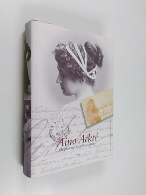 Aino Ackte : Aino Ackte : elämänkaari kirjeiden valossa