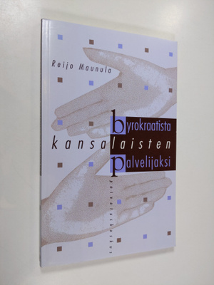 Reijo Maunula : Byrokraatista kansalaisten palvelijaksi :...