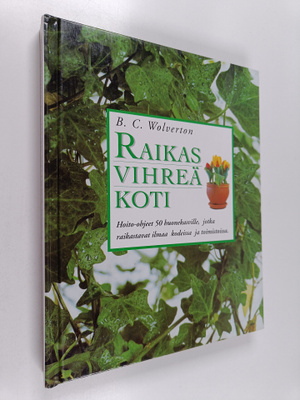 B. C. Wolverton : Raikas vihreä koti : hoito-ohjeet 50 hu...