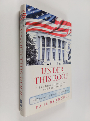 Paul Brandus : Under this Roof - The White House and the ...