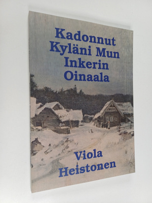 Viola Heistonen : Kadonnut kyläni mun : Inkerin Oinaala (...
