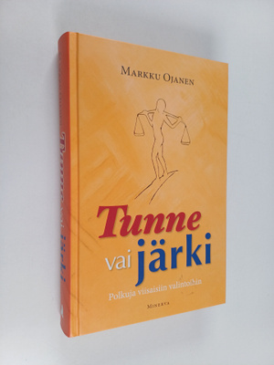 Markku Ojanen : Tunne vai järki : polkuja viisaisiin vali...