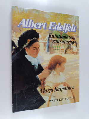 Marja Kaipainen : Albert Edelfelt : kuihtumaton ruusutarha