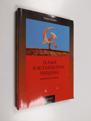 Tauno Tiusanen : Elämä rautaesiripun varjossa : toisinaja...