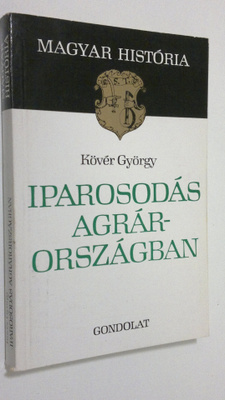 Köver György : Iparosodas agrarorszagban : Magyarorszag g...