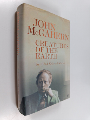 John McGahern : Creatures of the Earth - New and Selected...