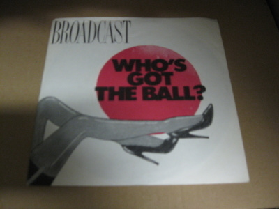 BROADCAST - WHO'S GOT THE BALL? EX/EX 7"