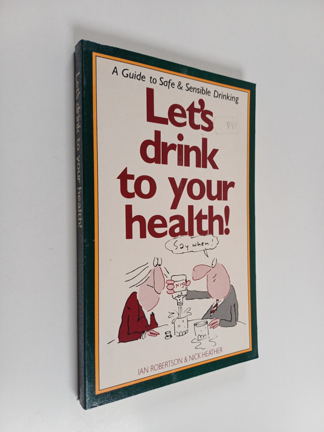 Nick Heather ym. : Let's Drink to Your Health - A Guide t...