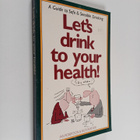 Nick Heather ym. : Let's Drink to Your Health - A Guide t... - pikkukuva 1