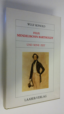 Wulf Konold : Felix Mendelssohn Bartholdy und seine Zeit