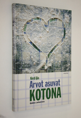 Kirsti Ijäs : Arvot asuvat kotona : ajatuksia perhearvoista
