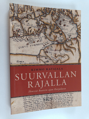 Kimmo Katajala : Suurvallan rajalla : ihmisiä Ruotsin aja...