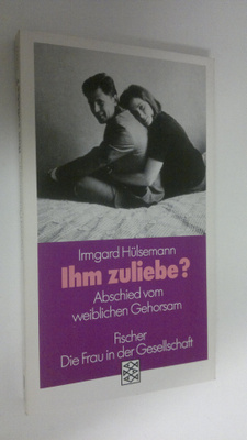 Irmgard Hulsemann : Ihm zuliebe? : Abschuied vom weiblich...