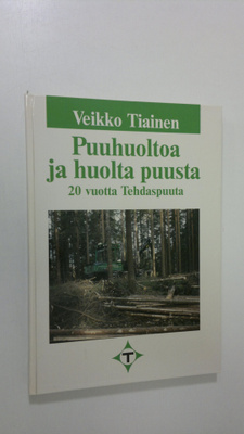 Veikko Tiainen : Puuhuoltoa ja huolta puusta : 20 vuotta ...