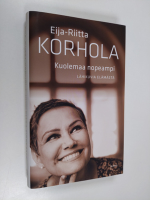 Eija-Riitta Korhola : Kuolemaa nopeampi : lähikuvia elämästä