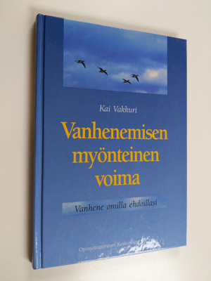 Kai Vakkuri : Vanhenemisen myönteinen voima : vanhene omi...