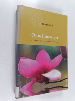 Titti Holmer : Onnellinen nyt : käytännön opas tietoiseen...