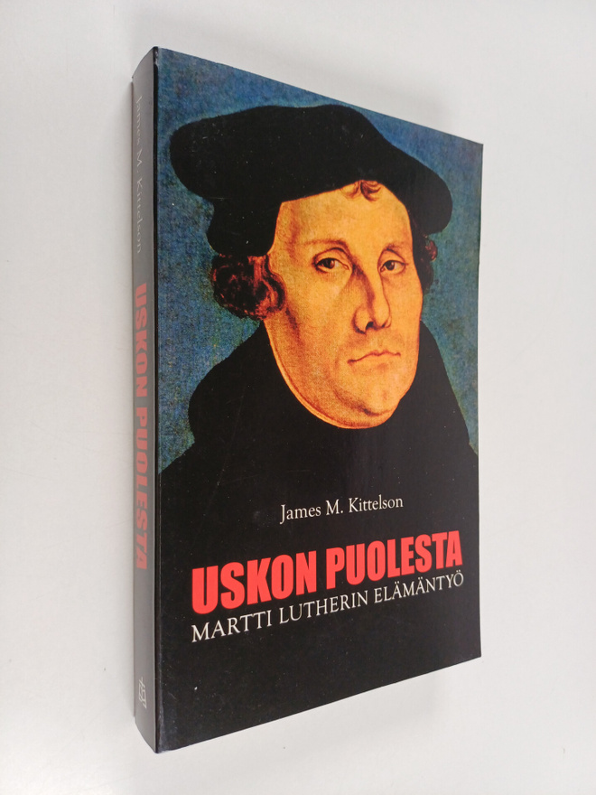 James M. Kittelson : Uskon puolesta : Martti Lutherin elä...