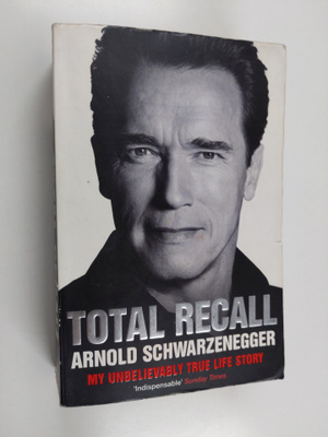Arnold Schwarzenegger : Total Recall : my unbelievably tr...