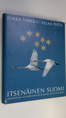 Jukka Tarkka : Itsenäinen Suomi : kahdeksan vuosikymmentä...