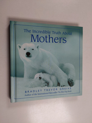 Bradley Trevor Greive : The Incredible Truth about Mother...
