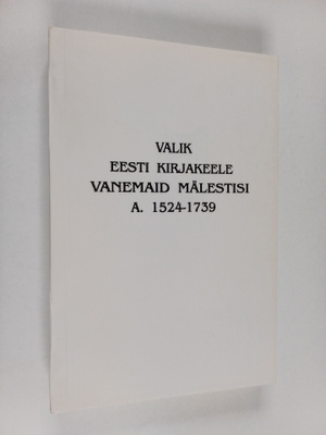 Valik eesti kirjakeele vanemaid mälestisi a. 1524-1739