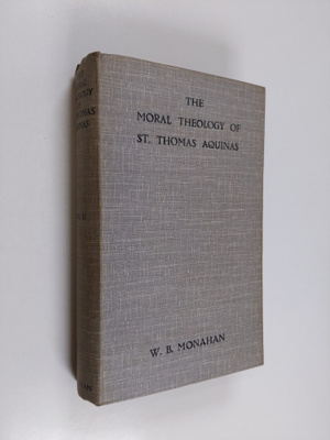 William B. Monahan : The moral theology of St. Thomas Aqu...