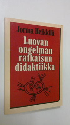 Jorma Heikkilä : Luovan ongelmanratkaisun didaktiikka
