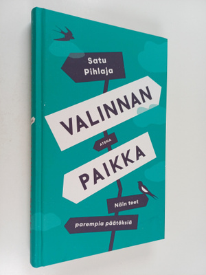 Satu Pihlaja : Valinnan paikka : näin teet parempia päätö...