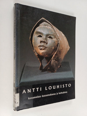 Kauko Louhisto : Antti Louhisto : kuvanveisto kutsumuksen...