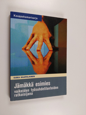 Ilkka Haapalainen : Jämäkkä esimies vaikeiden työsuhdetil...
