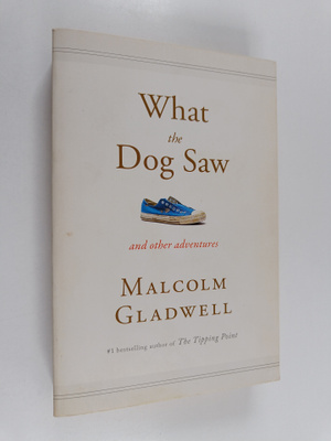 Malcolm Gladwell : What the Dog Saw and Other Adventures