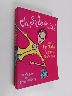Wendy Burt ym. : Oh, Solo Mia! - The Hip Chick's Guide to...