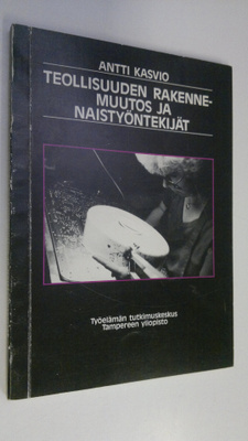 Antti Kasvio : Teollisuuden rakennemuutos ja naistyönteki...