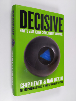 Chip Heath : Decisive : how to make better choices in lif...