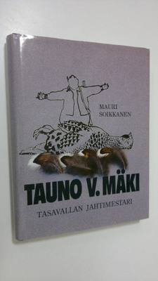 Mauri Soikkanen : Tauno V. Mäki : tasavallan jahtimestari
